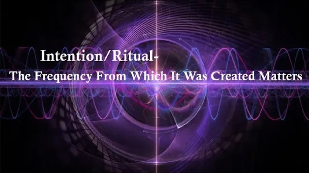 Intention/Ritual- The Frequency From Which It Was Created Matters