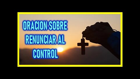 ORACION SOBRE RENUNCIAR AL CONTROL