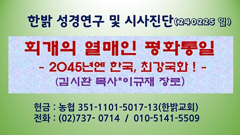 회개의 열매인 평화통일 - 2045년엔 한국, 최강국화 !!! (240225 일) [성경연구/시사진단] 한밝모바일교회 김시환 목사 * 이규재 장로