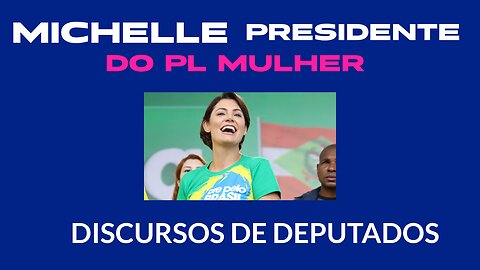 MICHELLE BOLSONARO PRESIDENTE DO PL MULHER / DISCURSOS DE DEPUTADOS