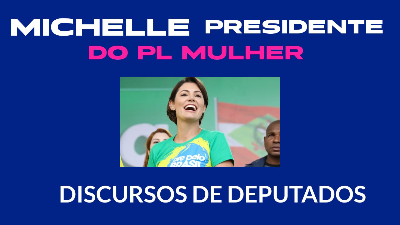 MICHELLE BOLSONARO PRESIDENTE DO PL MULHER / DISCURSOS DE DEPUTADOS