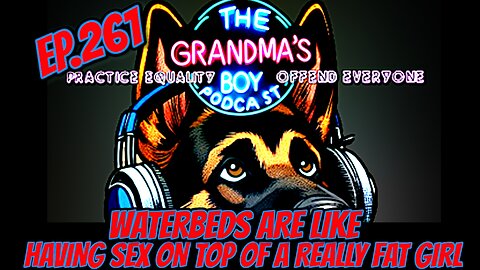 The Grandmas Boy Podcast EP.261-Waterbeds Are Like Having Sex On Top Of A really Fat Woman...