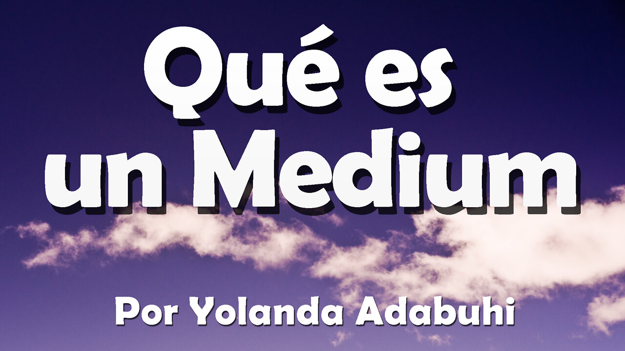 Qué es ser medium - Por Yolanda Adabuhi