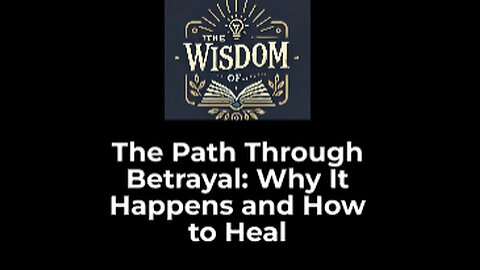 The Path Through Betrayal: Why It Happens and How to Heal