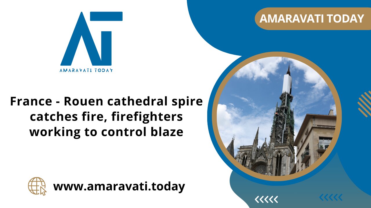 France - Rouen cathedral spire catches fire, firefighters working to control blaze | Amaravati Today