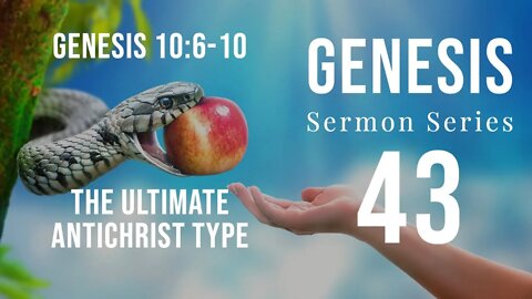 Genesis Sermon Series 43. The Ultimate Antichrist Type. Genesis 10:6-10