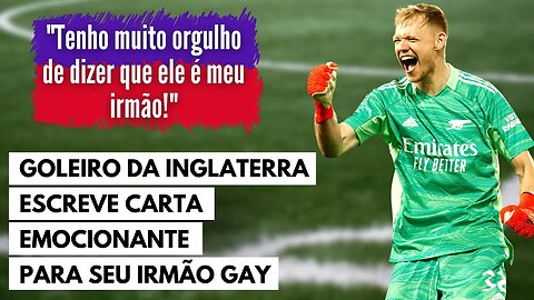 GOLEIRO DO ARSENAL E DA SELEÇÃO INGLESA ESCREVE CARTA EMOCIONANTE PARA IRMÃO GAY