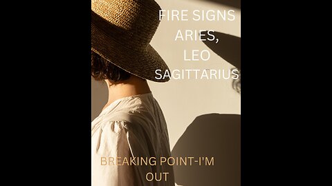 FIRE SIGNS- LEO, ARIES, SAGITTARIUS, "THE BREAKING POINT, I'M OUT" APRIL 2023