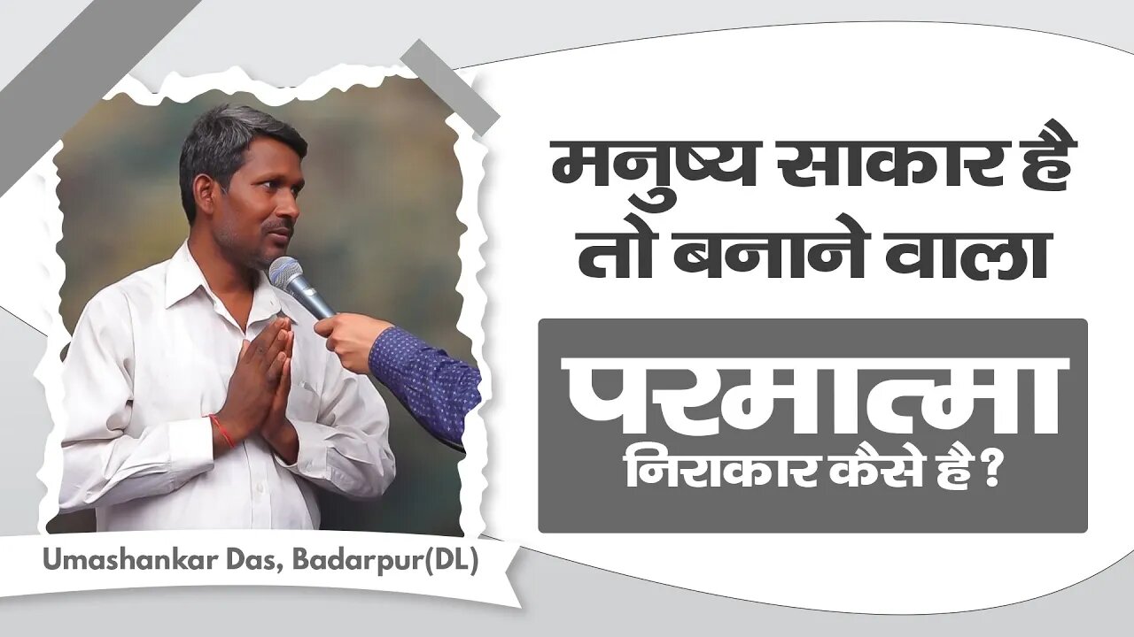 मनुष्य साकार है तो बनाने वाला परमात्मा निराकार कैसे है? Umashankar Das, Badarpur(DL)