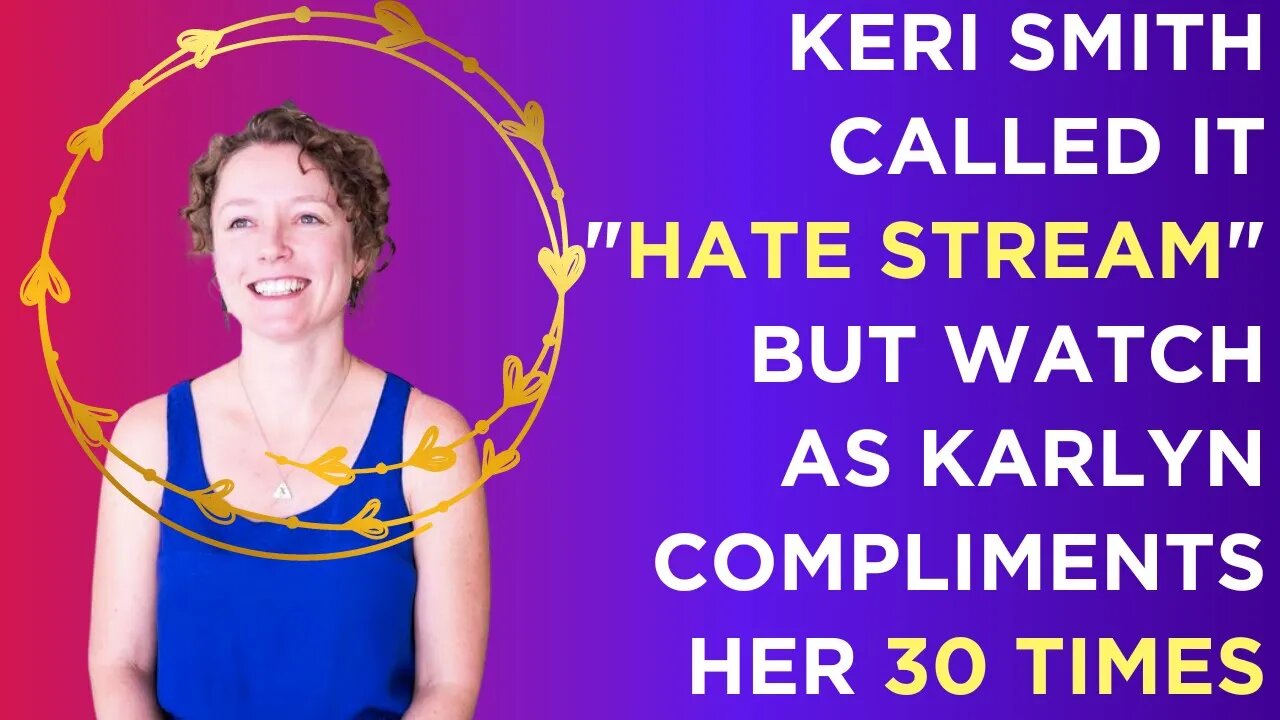 Watch Karlyn give Keri Smith 30 compliments in what Keri called a "hate stream." Reality matters.