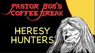 HERESY HUNTERS / Pastor Bob's Coffee Break