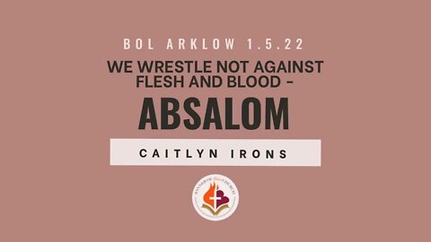 Absalom - We Wrestle Not Against Flesh and Blood - Caitlyn Irons May 1st, 2022
