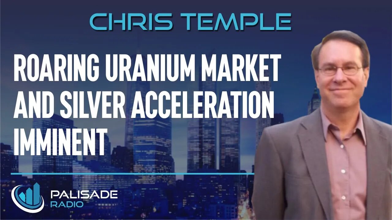 Chris Temple: Roaring Uranium Market and Silver Acceleration Imminent