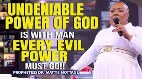 THE UNDENIABLE POWER OF GOD IS WITH MAN-EVERY EVIL POWER MUST GO! | DR. MATTIE NOTTAGE