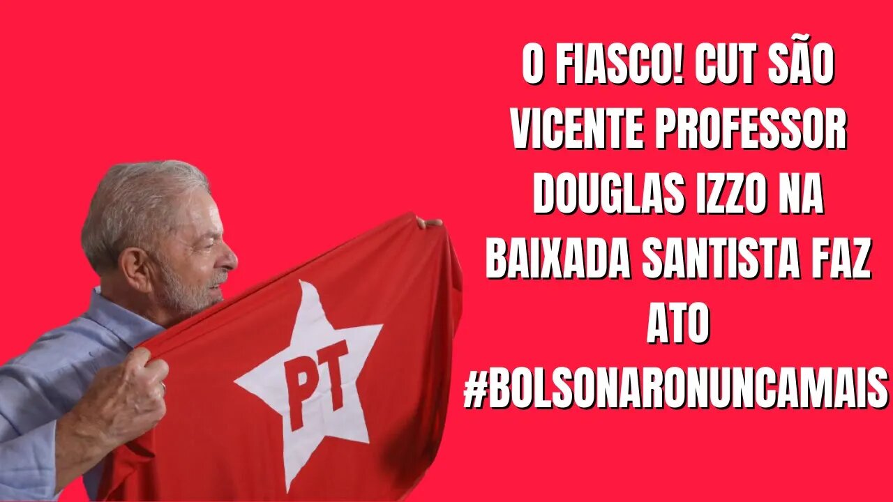 O fiasco! CUT SÃO VICENTE professor Douglas Izzo Na Baixada Santista Faz Ato #BolsonaroNuncaMais