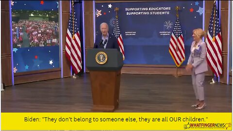 Biden: "They don't belong to someone else, they are all OUR children."