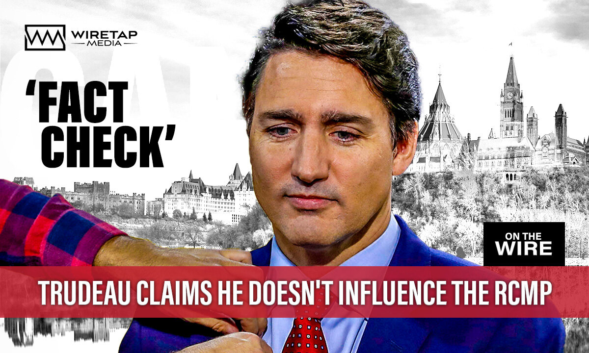 Exposed: Justin Trudeau doesn't tell the RCMP what to do, or does he?