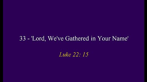 33 - 'Lord, We've Gathered in Your Name'