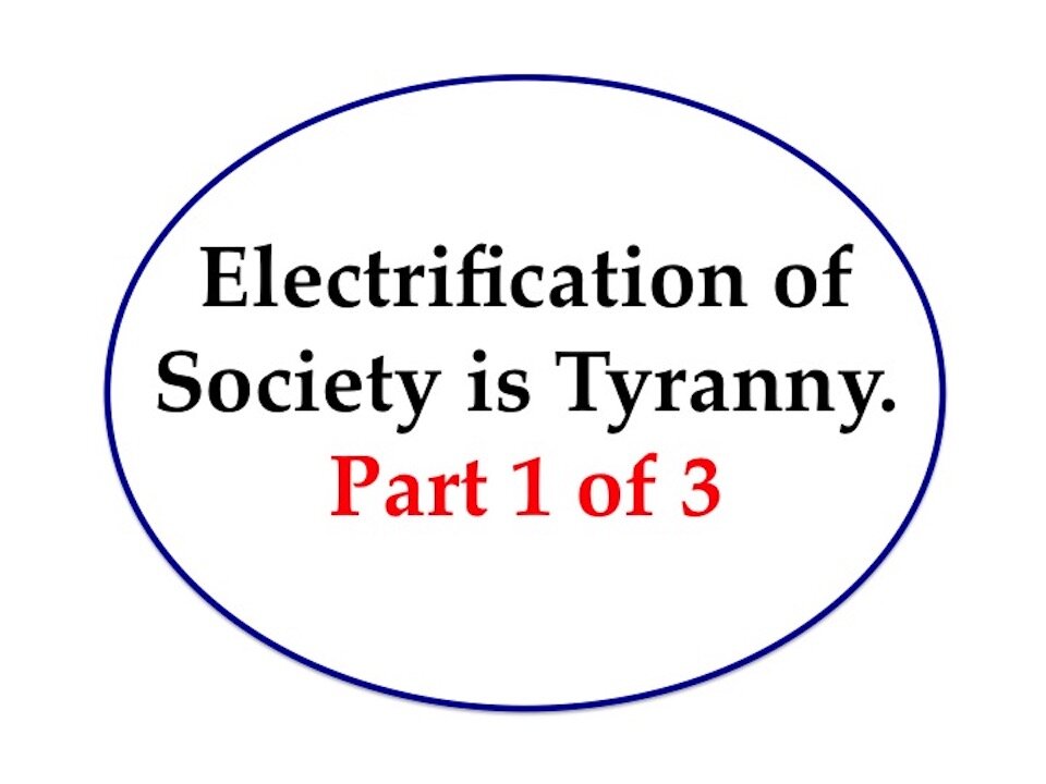 Electrification of Society is Tyranny Part 1 of 3