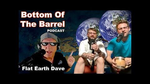 Bottom Of The Barrel Podcast w Flat Earth Dave