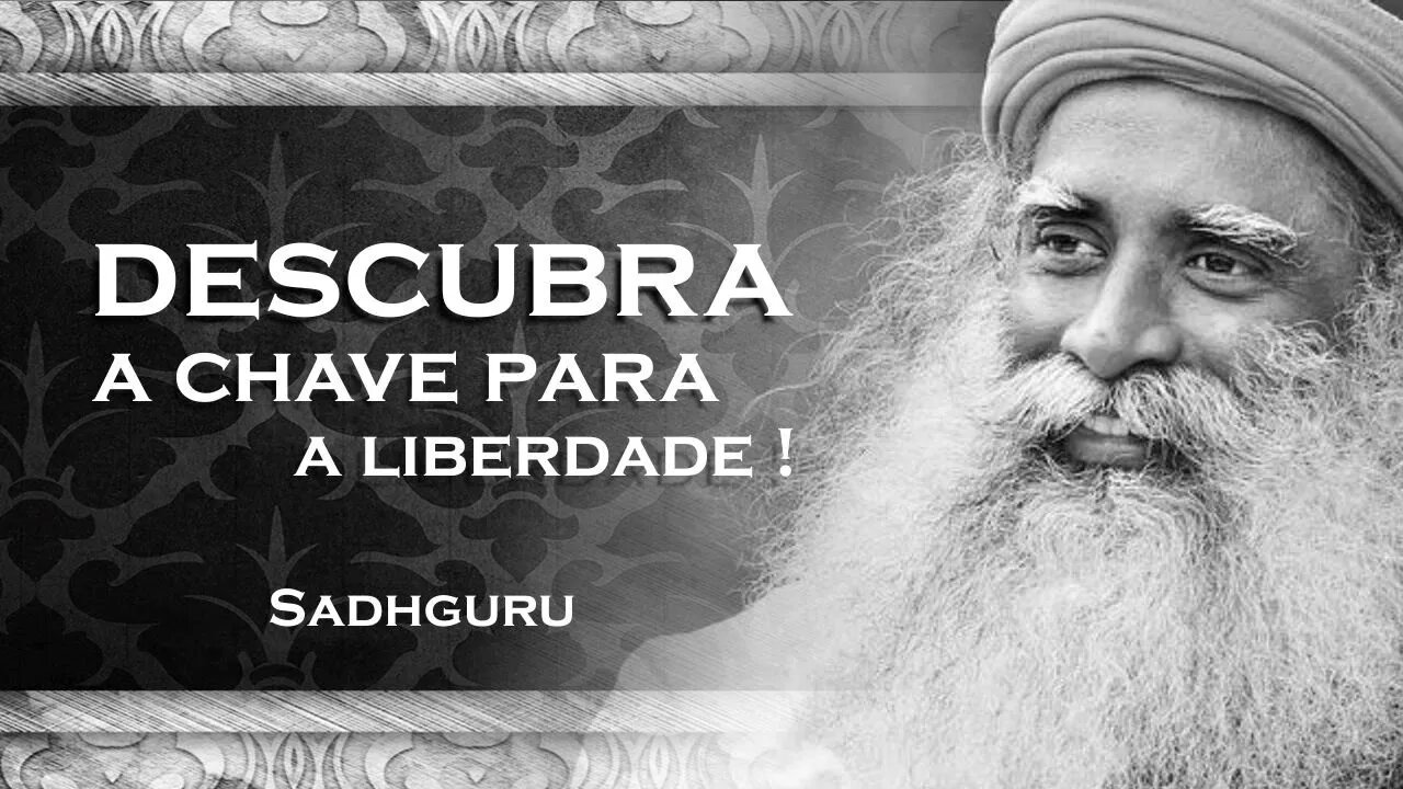 SADHGURU , QUAL A CHAVE DA LIBERDADE