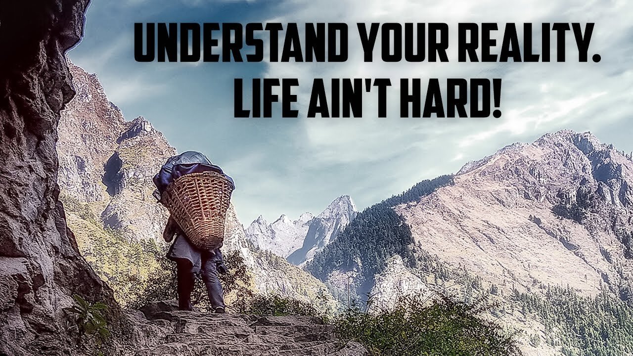 Understand your reality. Life ain't hard!