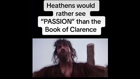 Heathens would rather watch passion of the Christ, then see the book of Clarence ￼