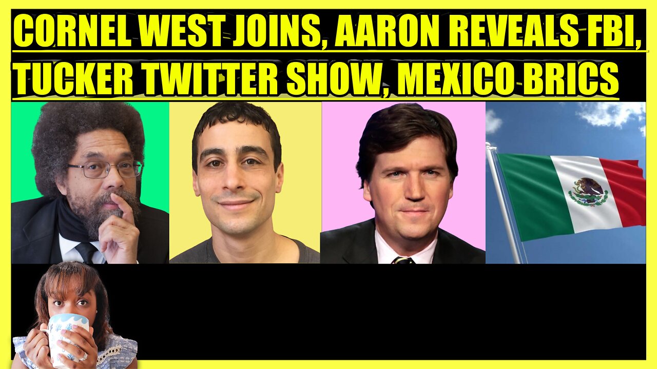 CORNEL WEST JOINS, AARON MATE' EXPLOSIVE REVEAL, TUCKER CARLSON TWITTER SHOW, MEXICO EYES BRICS