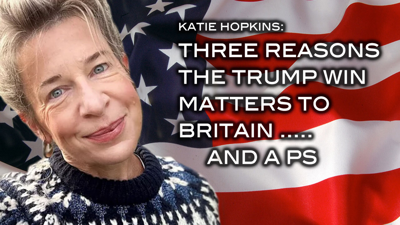 Katie Hopkins: Three Reasons The Trump Win Matters To Britain . . . and a PS