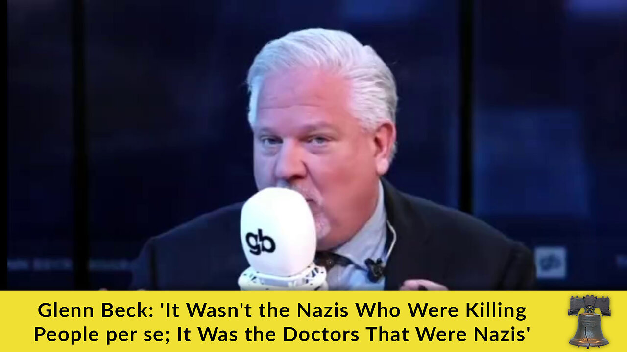 Glenn Beck: 'It Wasn't the Nazis Who Were Killing People per se; It Was the Doctors That Were Nazis'