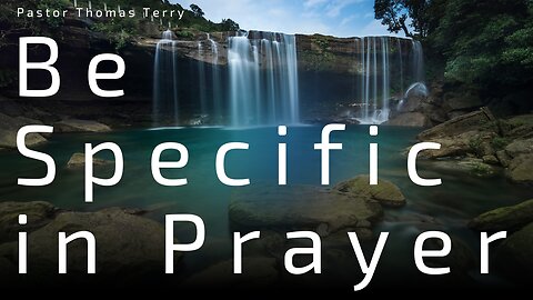 Be Specific in Your Prayers (Part 1) - Pastor Thomas Terry - 5/15/24