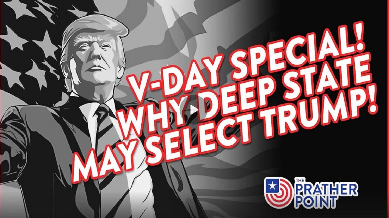 V-DAY SPECIAL! WHY DEEP STATE MAY SELECT TRUMP!