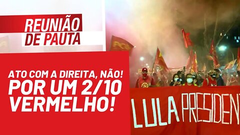 Ato com a direita, não! Por um 2/10 vermelho! - Reunião de Pauta nº 802 - 01/10/21