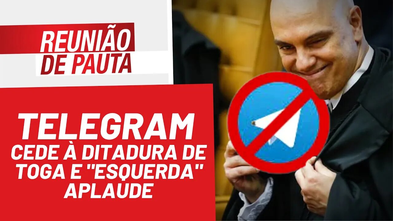 Telegram cede à ditadura de toga e "esquerda" aplaude - Reunião de Pauta nº 925 - 21/03/22