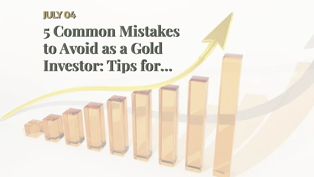 5 Common Mistakes to Avoid as a Gold Investor: Tips for Maximizing Your Returns for Beginners