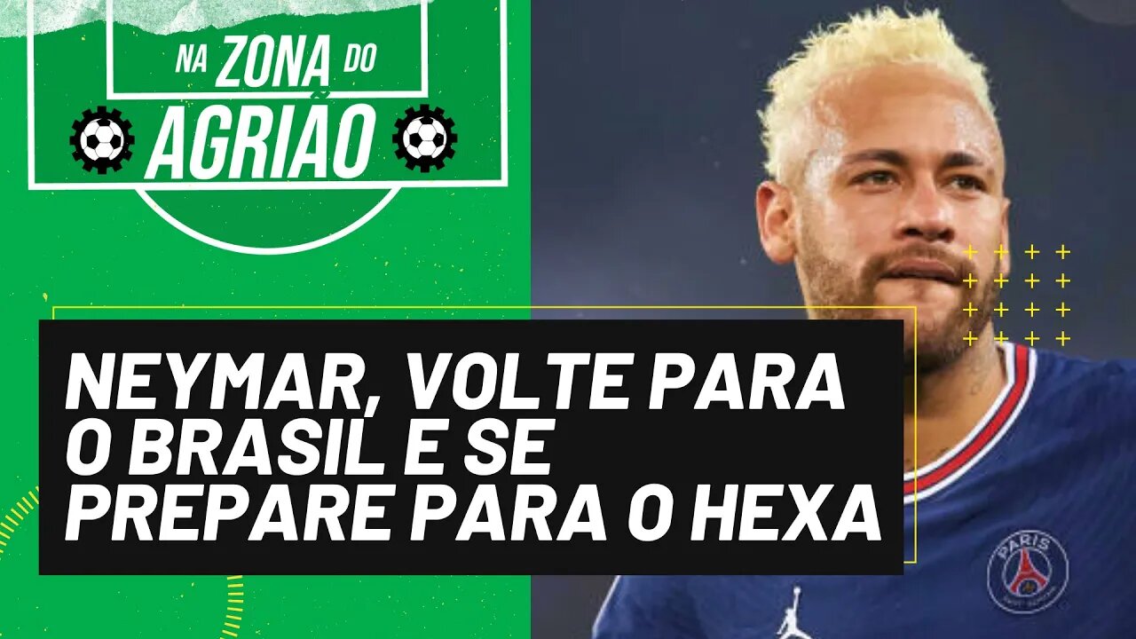 Neymar, volte para o Brasil e se prepare para o Hexa - Na Zona do Agrião - 13/03/22