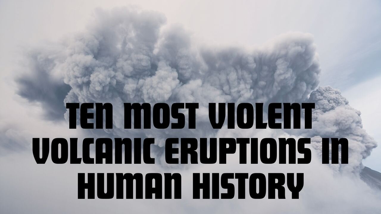 10 of the most violent volcanic eruptions in human history.