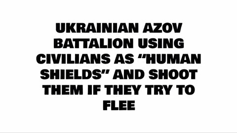 UKRAINIAN AZOV BATTALION USING CIVILIANS AS “HUMAN SHIELDS” AND SHOOT THEM IF THEY TRY TO FLEE