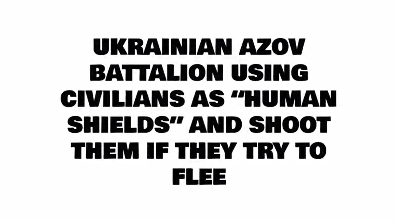 UKRAINIAN AZOV BATTALION USING CIVILIANS AS “HUMAN SHIELDS” AND SHOOT THEM IF THEY TRY TO FLEE