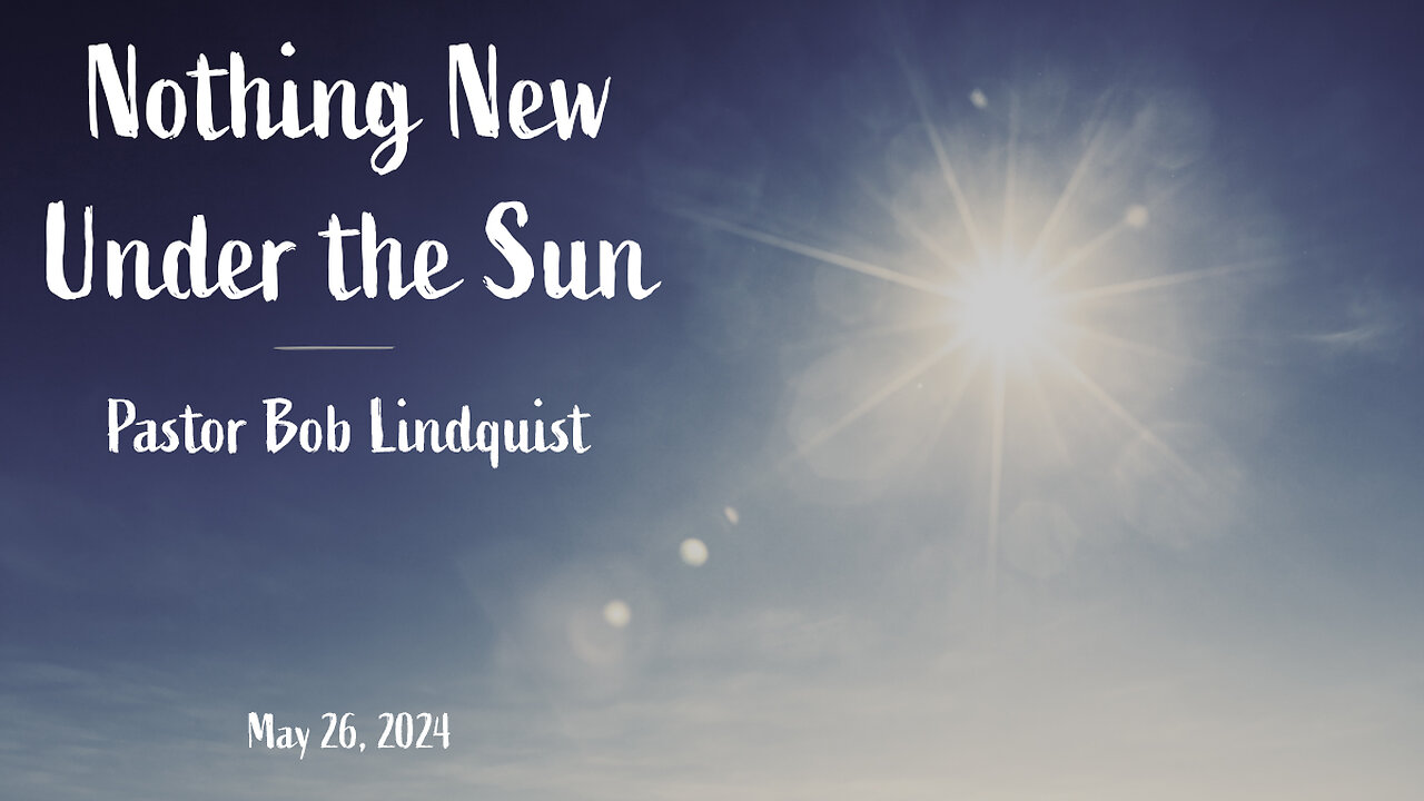 May 26, 2024: Nothing New Under the Sun (Pastor Bob Lindquist)