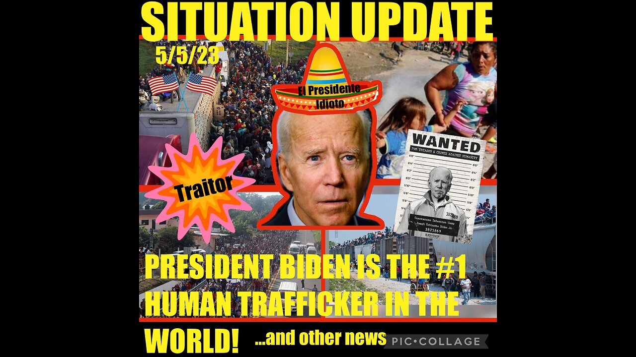 Situation Update 5/5/23 ~ Biden Is Biggest Human Trafficker In World