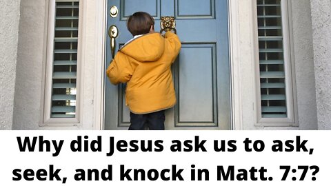 Why did Jesus ask us to ask, seek, and knock in Matthew 7:7?