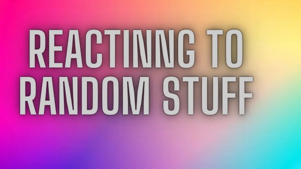 Reacting To random stuff