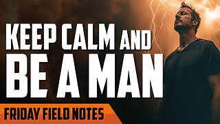 Keep Calm and Be a Man | FRIDAY FIELD NOTES