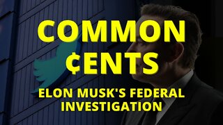 Common ¢ents: Elon Musk's Federal Investigation