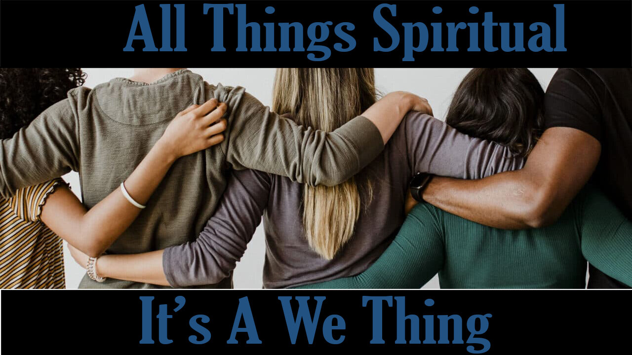 All Things Spiritual-It’s A We Thing