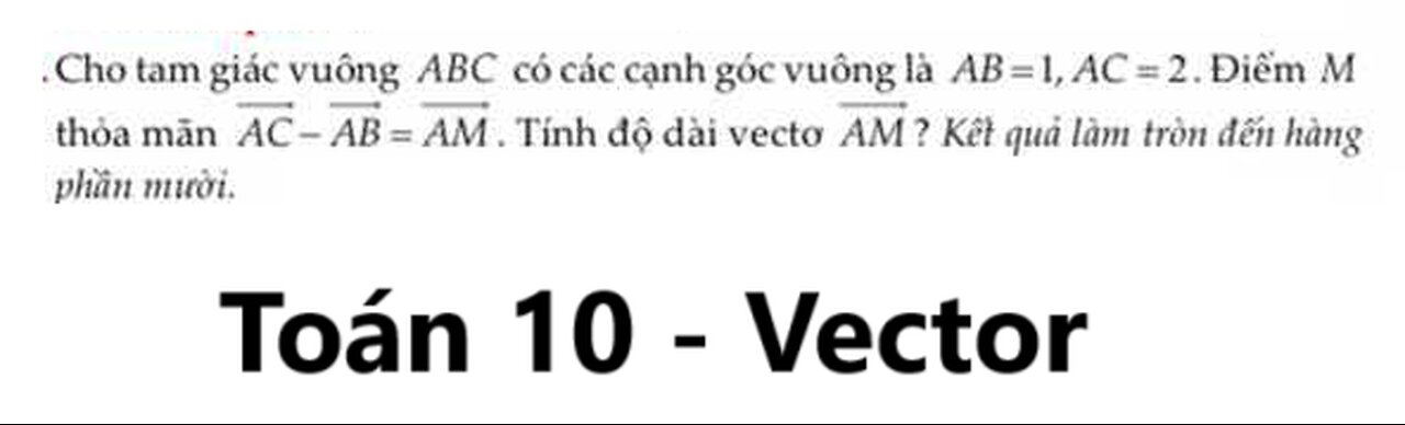 Toán 10: Cho tam giác vuông ABC có các cạnh góc vuông là AB=1, AC=2. Điểm M thỏa mãn vector AC-AB=AM