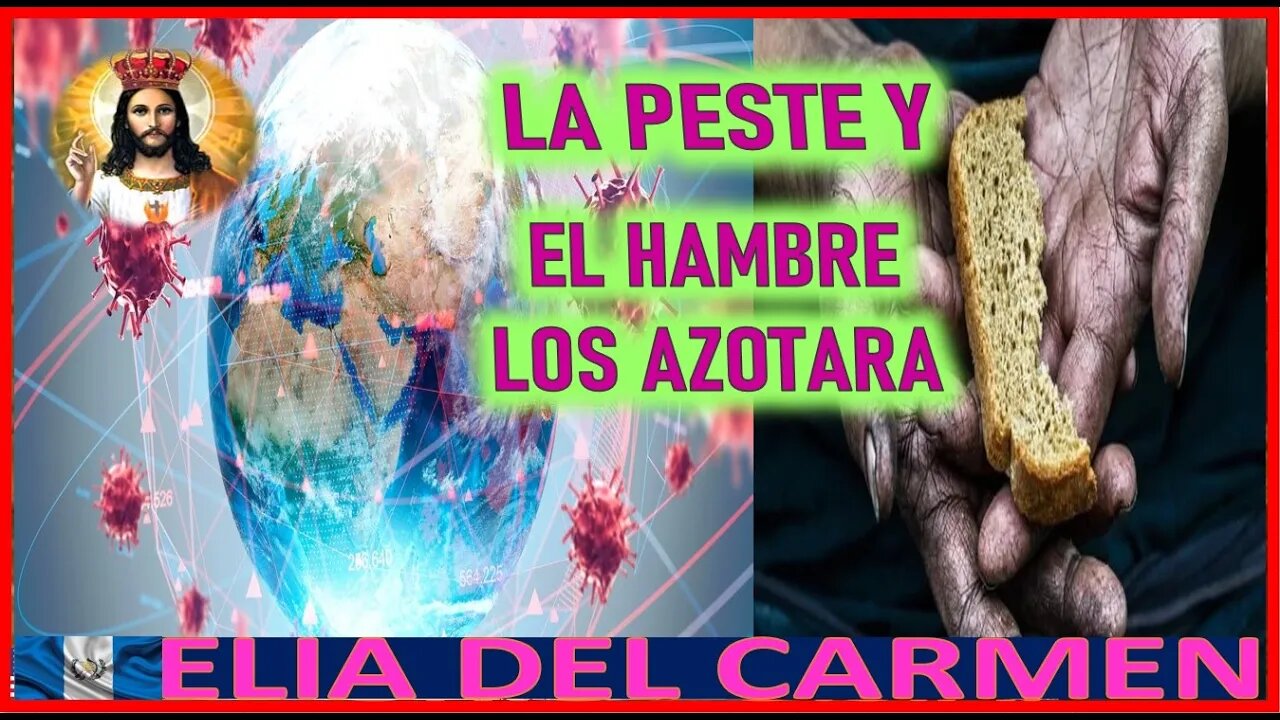 LA PESTE Y EL HAMBRE LOS AZOTARA - MENSAJE DE JESUCRISTO SACRAMENTADO A ELIA DEL CARMEN