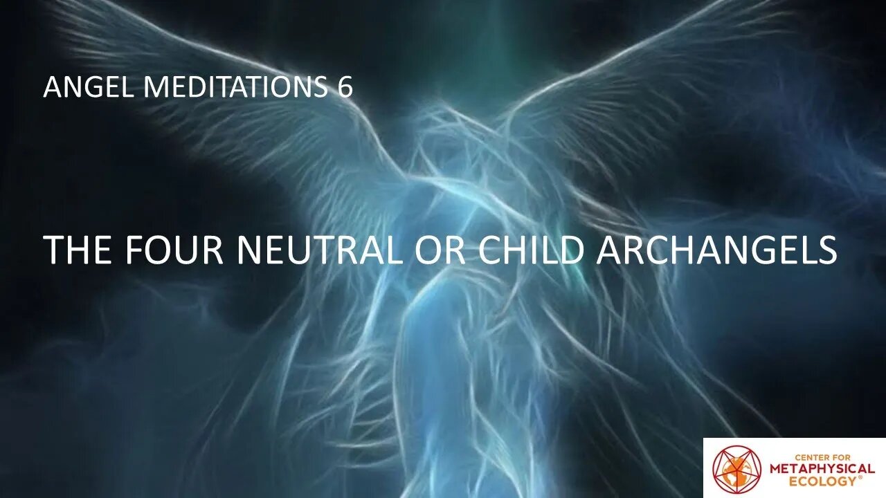 Angel Meditations 6: The Four Neutral or Child Archangels