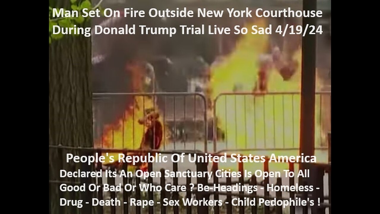 Man On Fire Outside New York Courthouse During Donald Trump Trial Live Sad